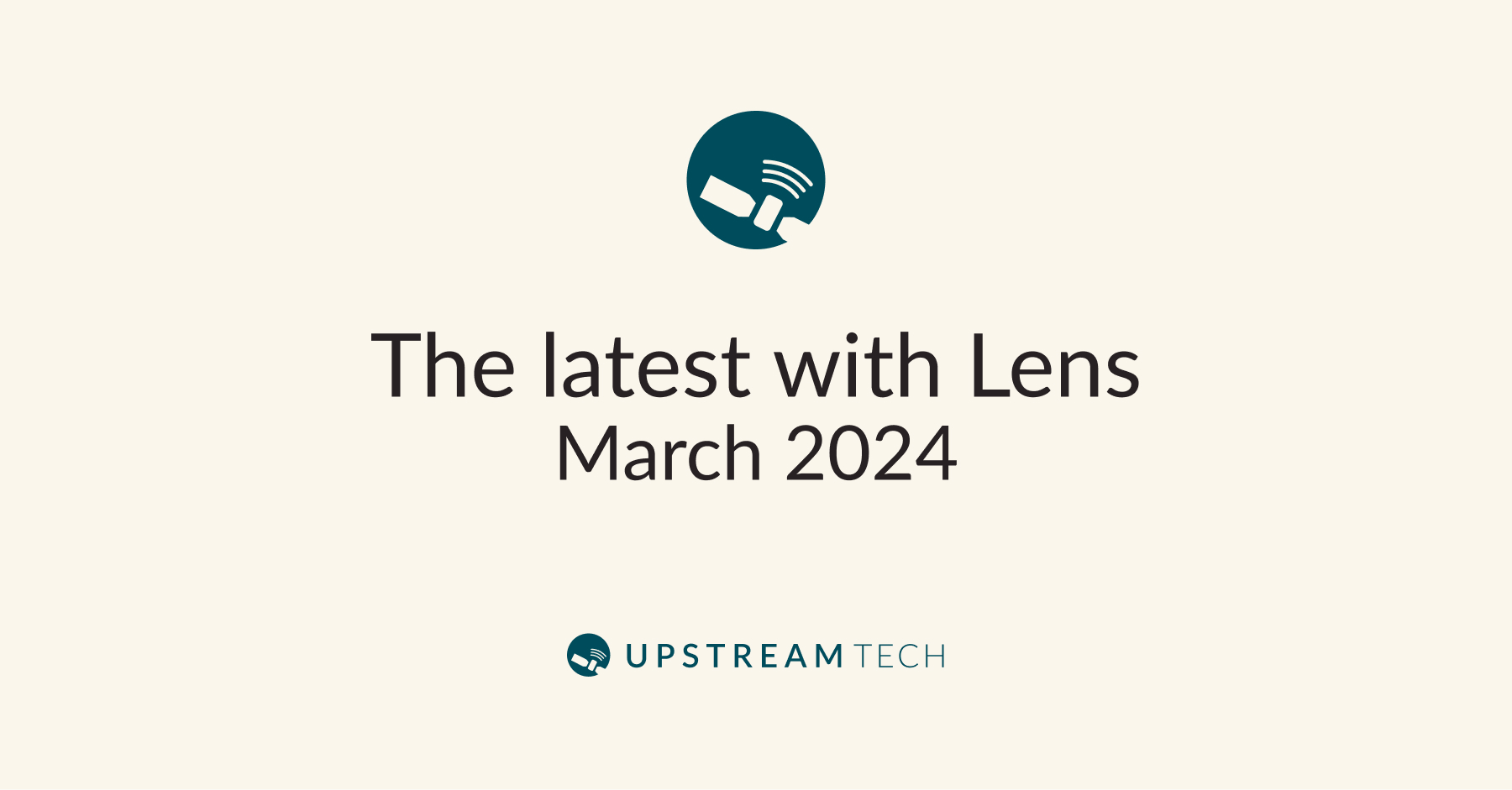 The Latest with Lens March 2024 Upstream Tech